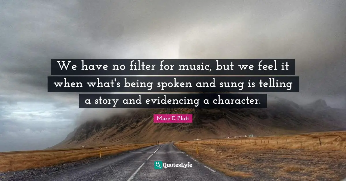We have no filter for music, but we feel it when what's being spoken and sung is telling a story and evidencing a character.