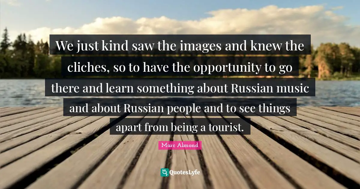 We just kind saw the images and knew the cliches, so to have the opportunity to go there and learn something about Russian music and about Russian people and to see things apart from being a tourist.