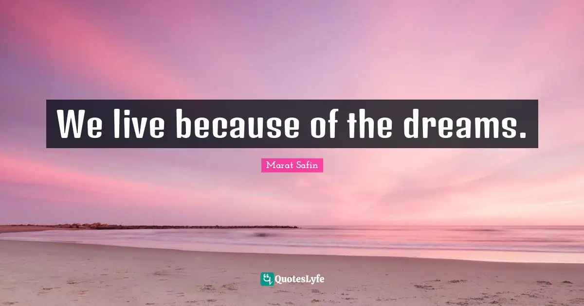 We live because of the dreams.