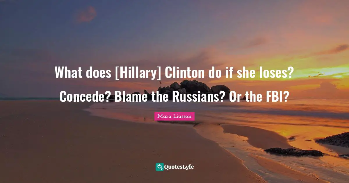 What does [Hillary] Clinton do if she loses? Concede? Blame the Russians? Or the FBI?