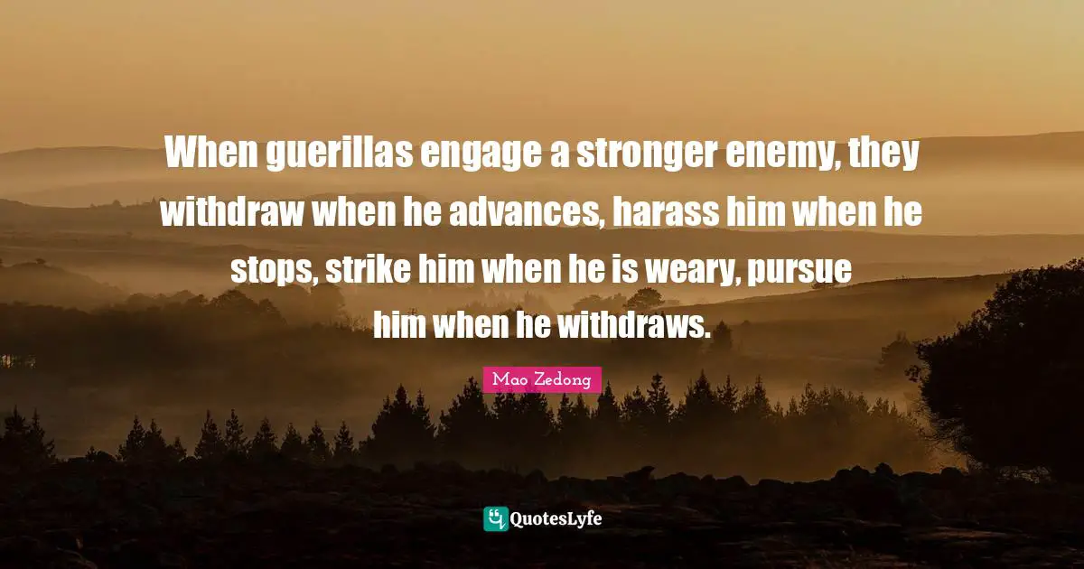 Weary Quotes: "When guerillas engage a stronger enemy, they withdraw when he advances, harass him when he stops, strike him when he is weary, pursue him when he withdraws."