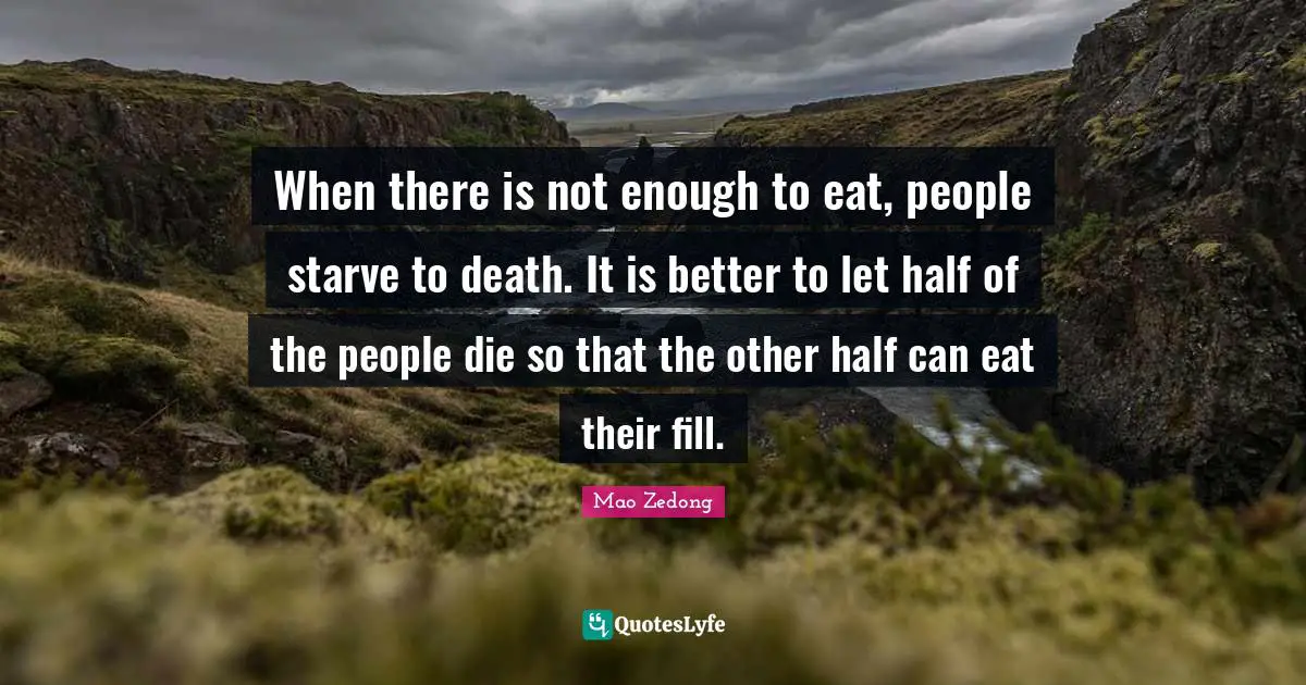 Other Half Quotes: "When there is not enough to eat, people starve to death. It is better to let half of the people die so that the other half can eat their fill."