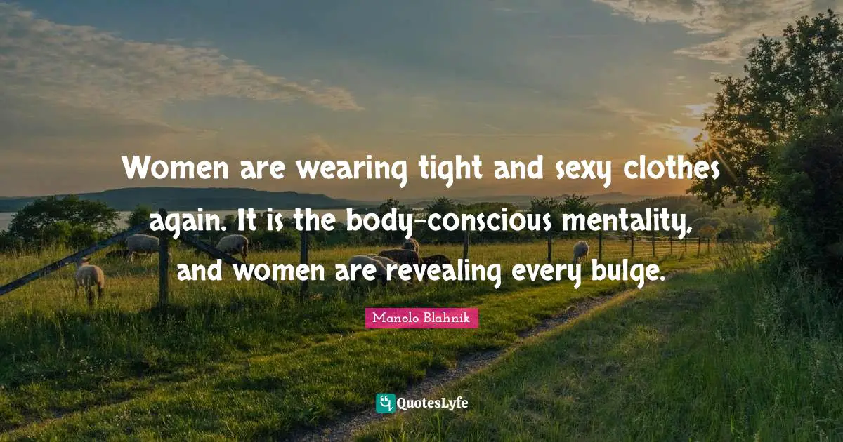 Women are wearing tight and sexy clothes again. It is the body-conscious mentality, and women are revealing every bulge.