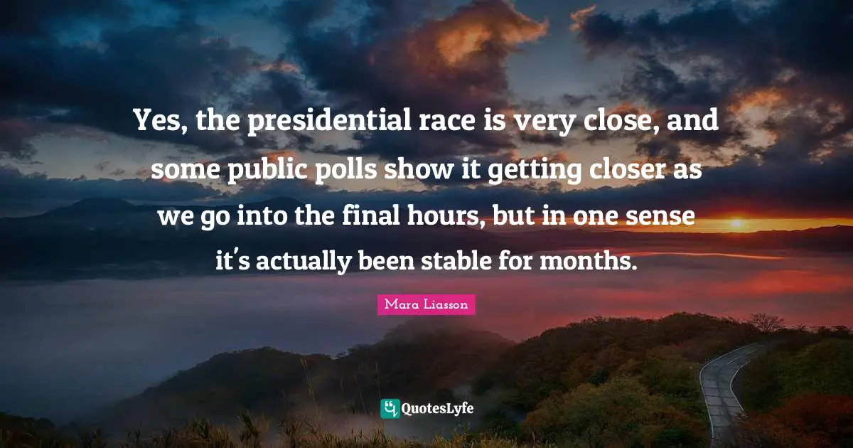 Yes, the presidential race is very close, and some public polls show it getting closer as we go into the final hours, but in one sense it's actually been stable for months.