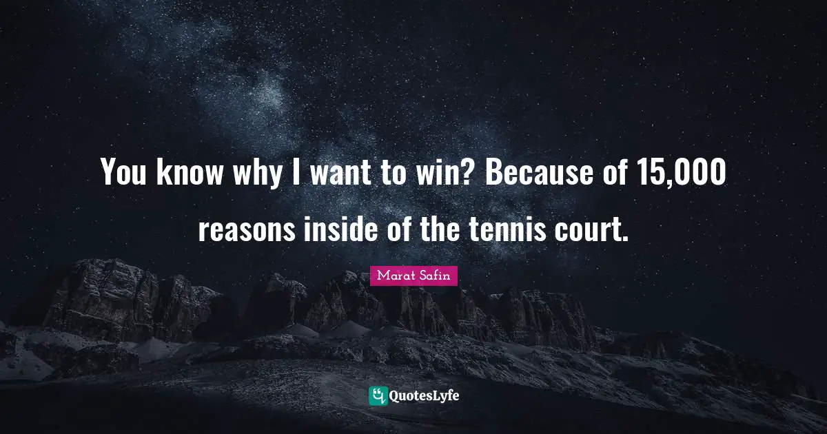 You know why I want to win? Because of 15,000 reasons inside of the tennis court.