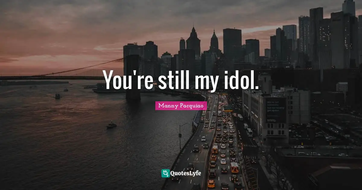 You're still my idol.