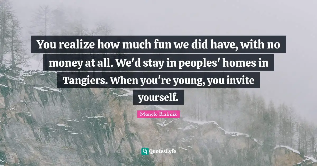 You realize how much fun we did have, with no money at all. We'd stay in peoples' homes in Tangiers. When you're young, you invite yourself.