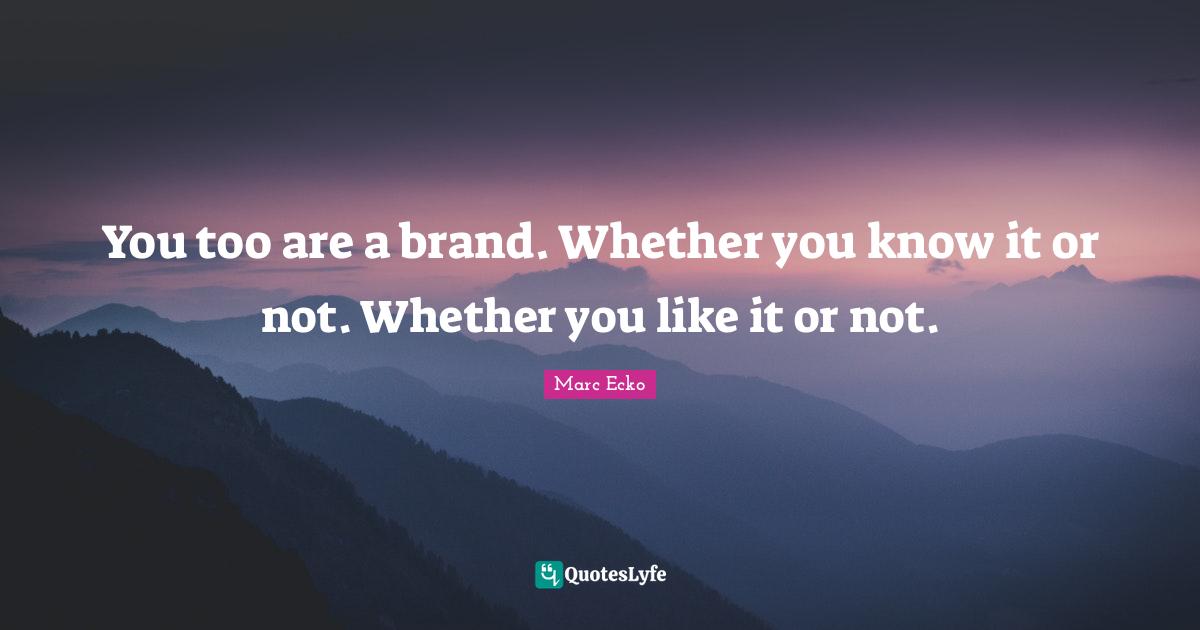You too are a brand. Whether you know it or not. Whether you like it or not.