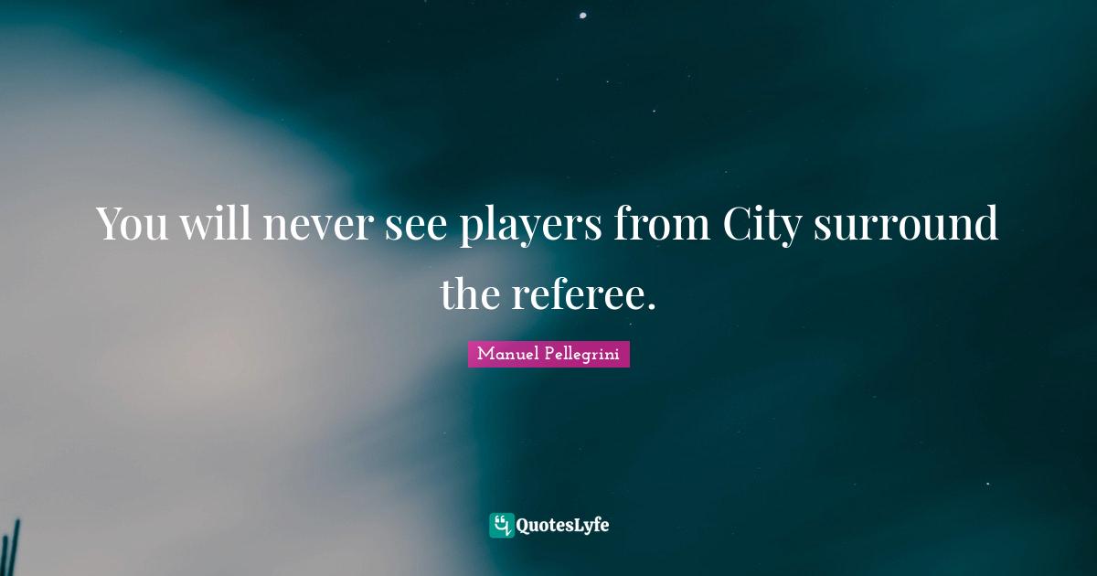 Referee Quotes: "You will never see players from City surround the referee."