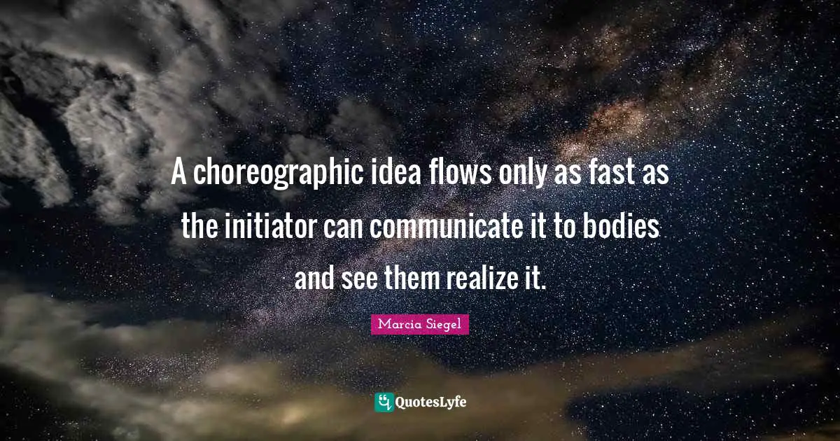 A choreographic idea flows only as fast as the initiator can communicate it to bodies and see them realize it.