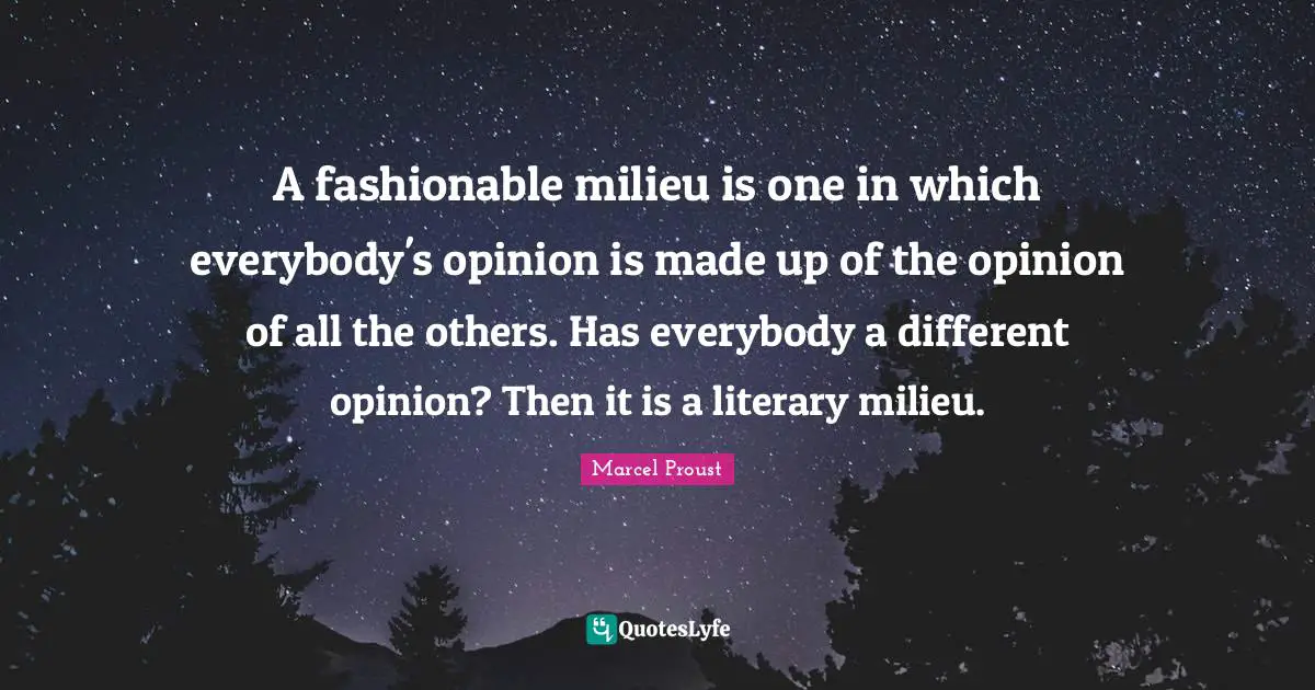 Fashionable Quotes: "A fashionable milieu is one in which everybody's opinion is made up of the opinion of all the others. Has everybody a different opinion? Then it is a literary milieu."