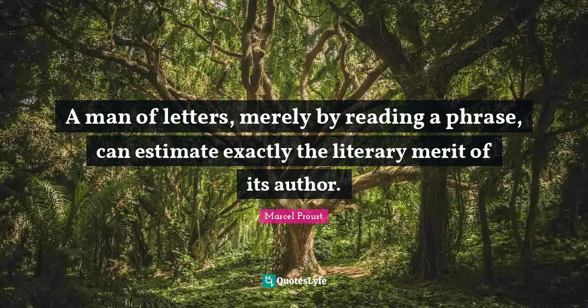 A man of letters, merely by reading a phrase, can estimate exactly the literary merit of its author.