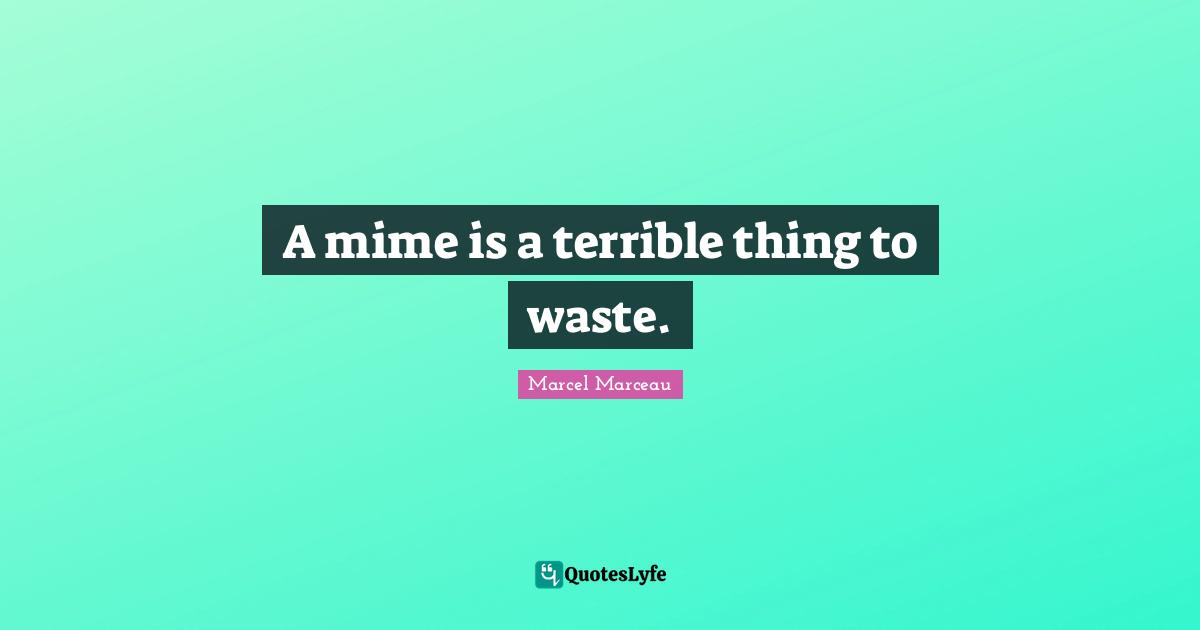 A mime is a terrible thing to waste.