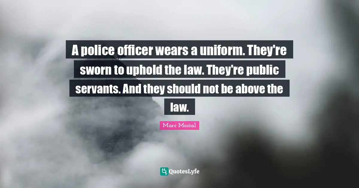 A police officer wears a uniform. They're sworn to uphold the law. They're public servants. And they should not be above the law.