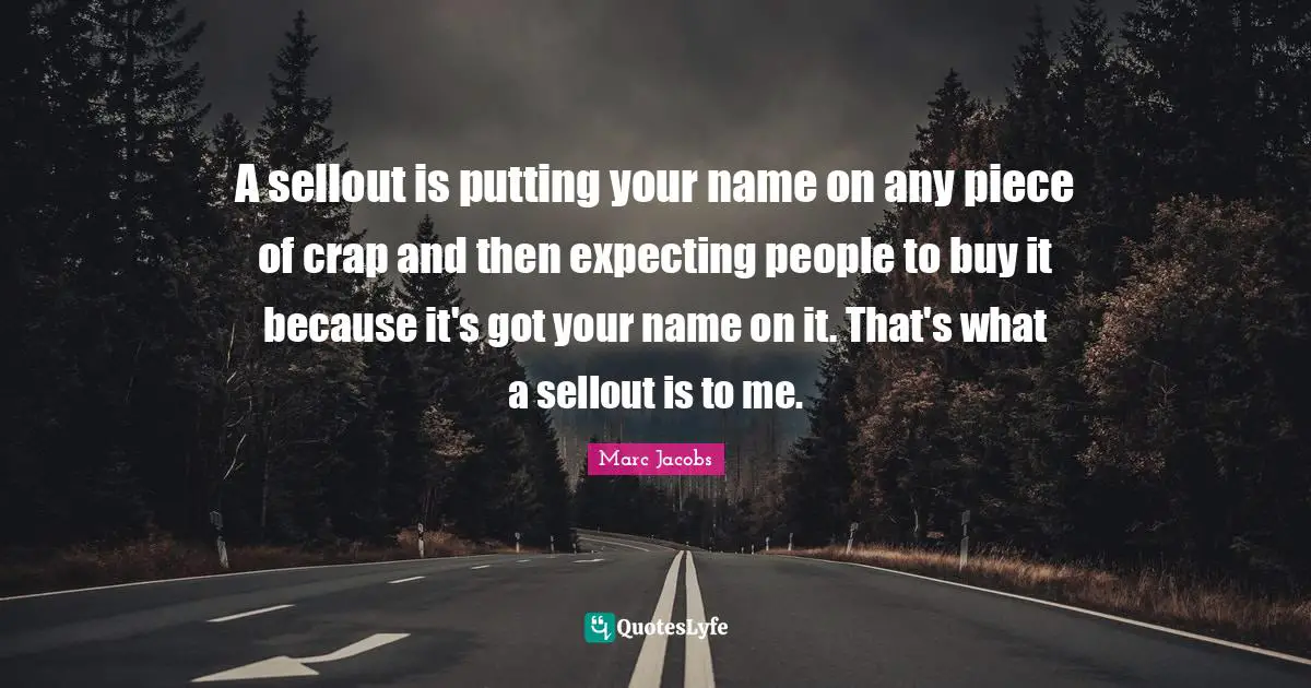A sellout is putting your name on any piece of crap and then expecting people to buy it because it's got your name on it. That's what a sellout is to me.