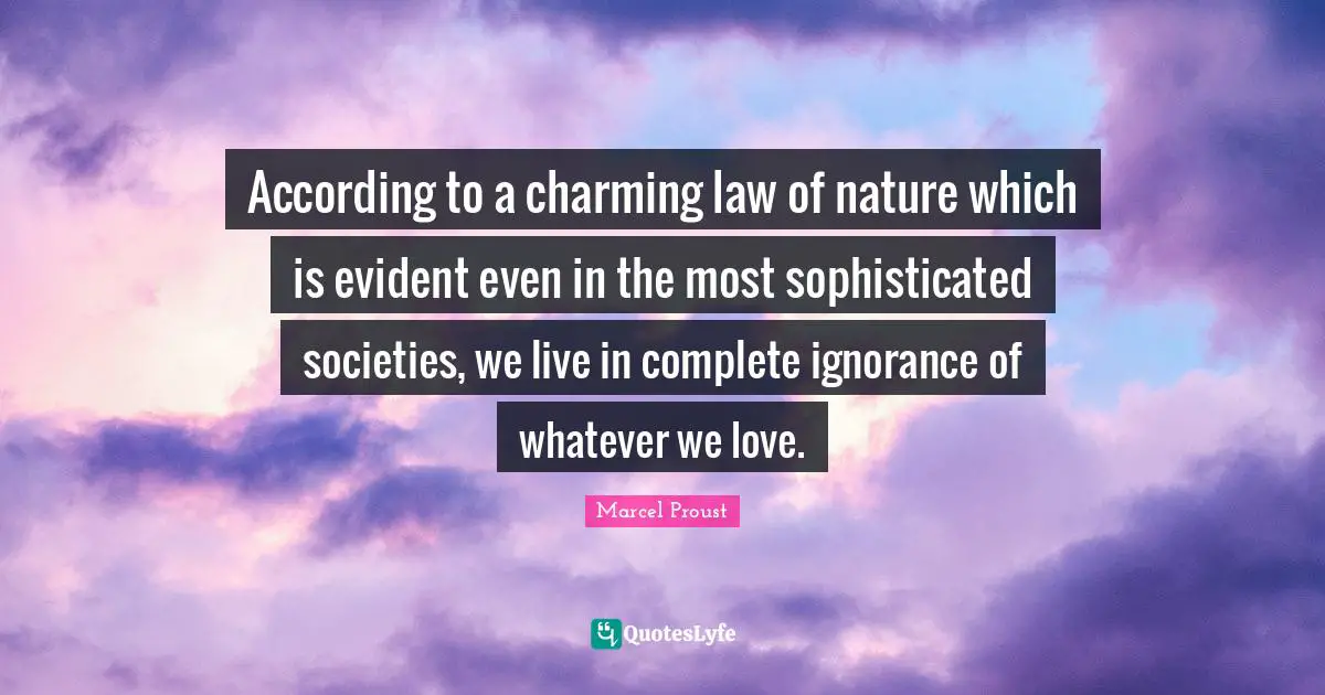 According to a charming law of nature which is evident even in the most sophisticated societies, we live in complete ignorance of whatever we love.