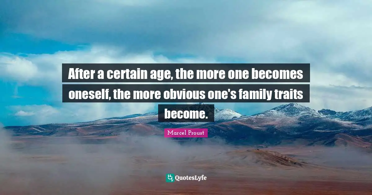 After a certain age, the more one becomes oneself, the more obvious one's family traits become.
