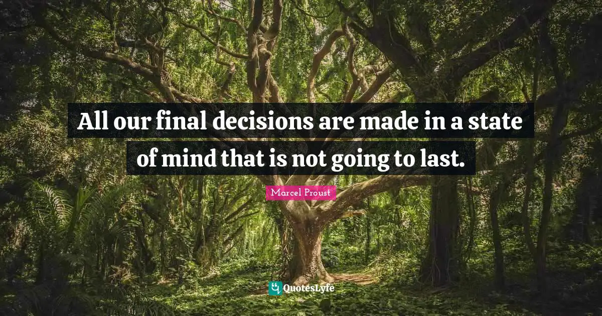 All our final decisions are made in a state of mind that is not going to last.