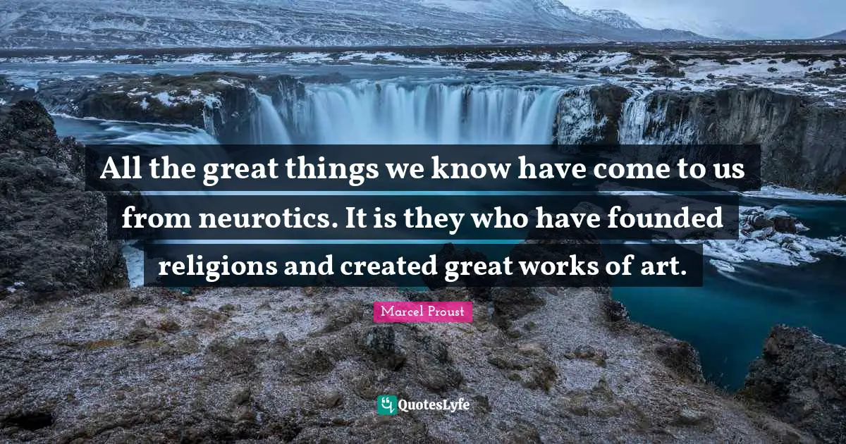 All the great things we know have come to us from neurotics. It is they who have founded religions and created great works of art.