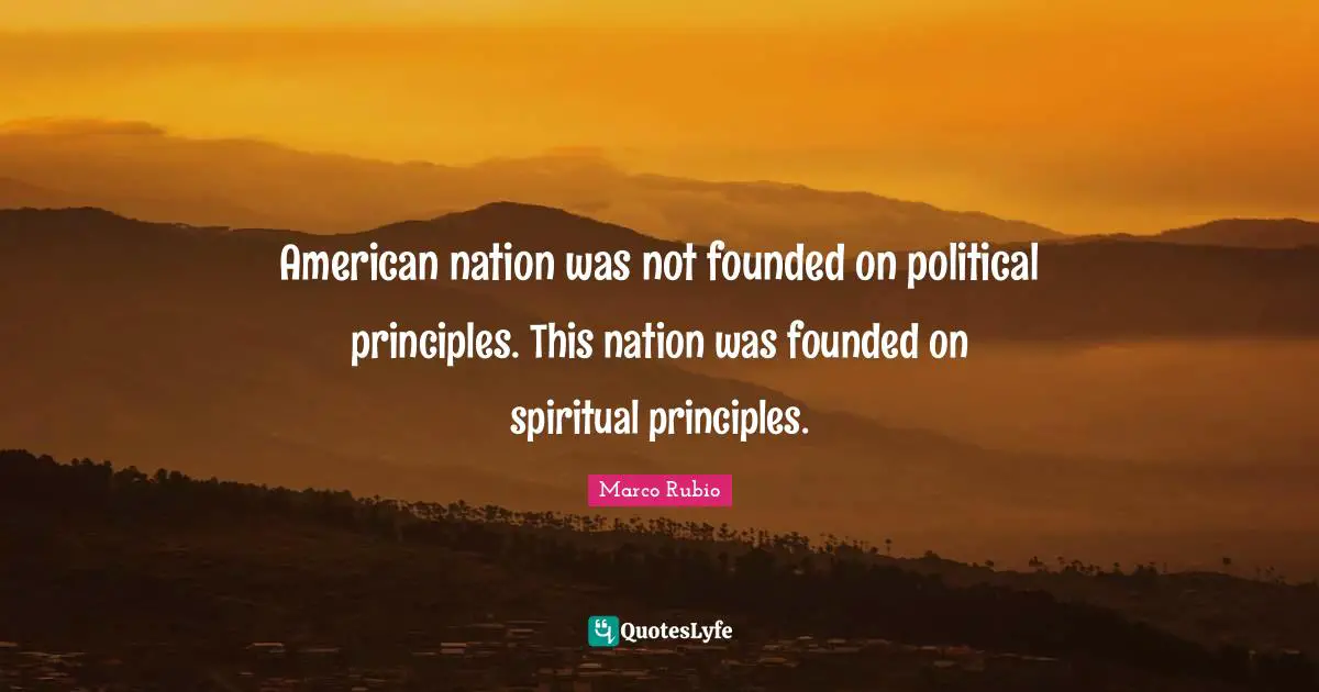 American nation was not founded on political principles. This nation was founded on spiritual principles.