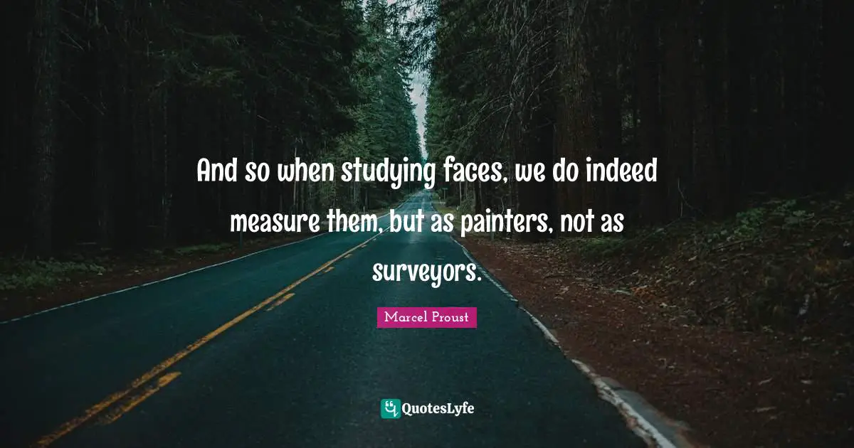 Surveyors Quotes: "And so when studying faces, we do indeed measure them, but as painters, not as surveyors."
