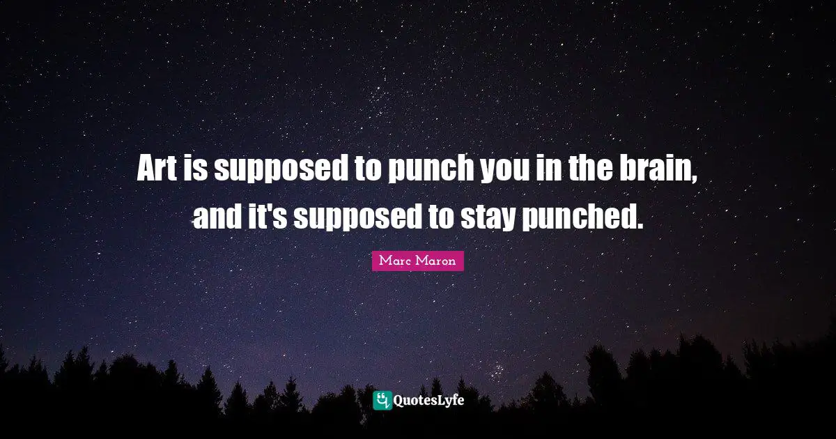 Marc Maron Quotes: "Art is supposed to punch you in the brain, and it's supposed to stay punched."