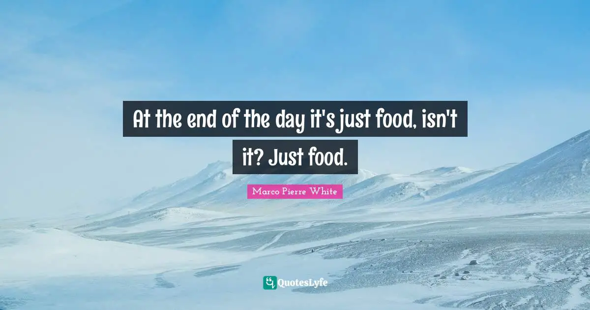 Food Quotes: "At the end of the day it's just food, isn't it? Just food."