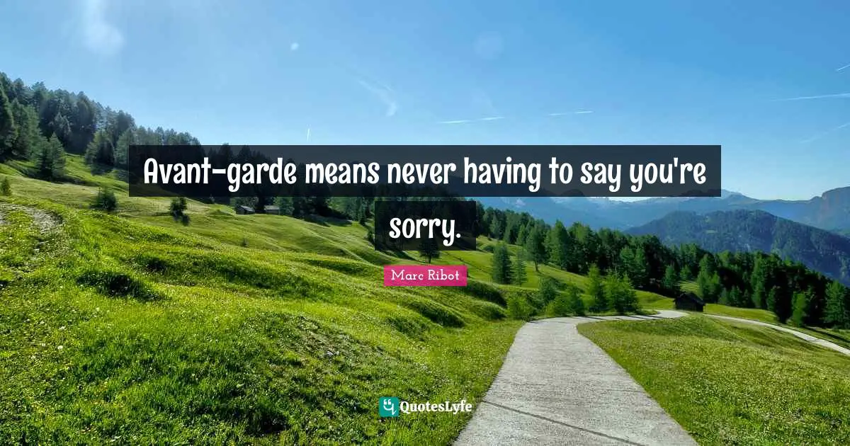Avant-garde means never having to say you're sorry.