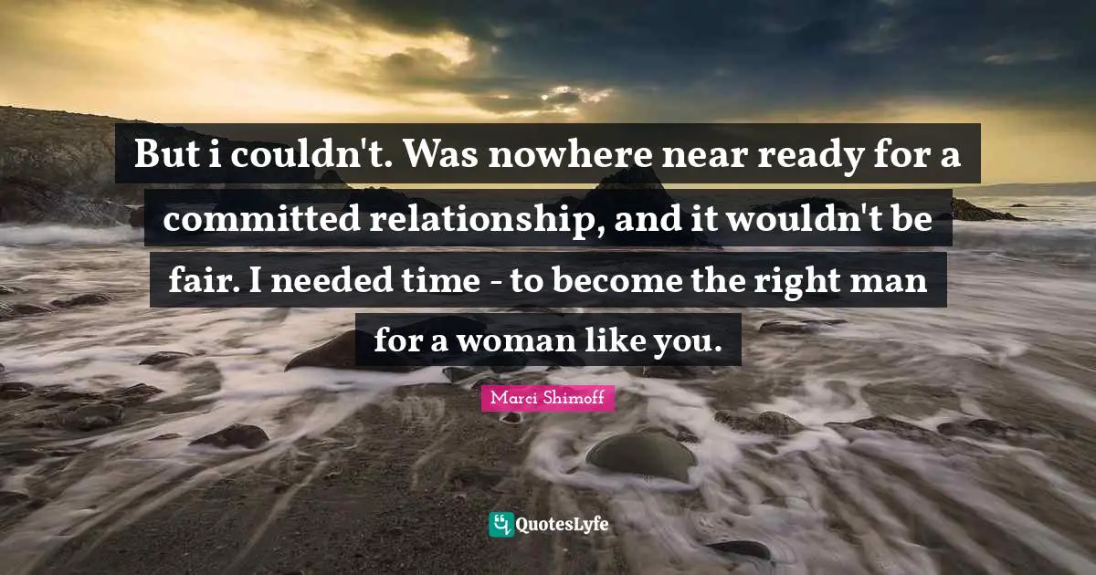 But i couldn't. Was nowhere near ready for a committed relationship, and it wouldn't be fair. I needed time - to become the right man for a woman like you.