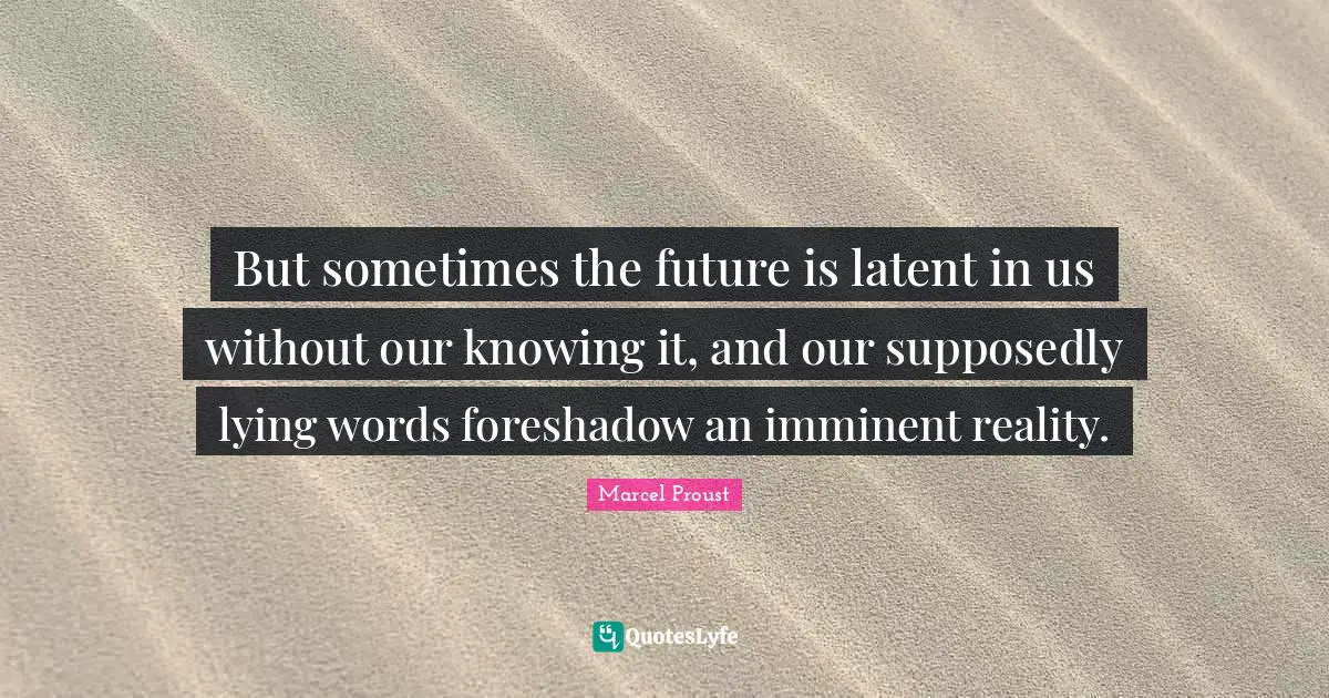 Latent Quotes: "But sometimes the future is latent in us without our knowing it, and our supposedly lying words foreshadow an imminent reality."