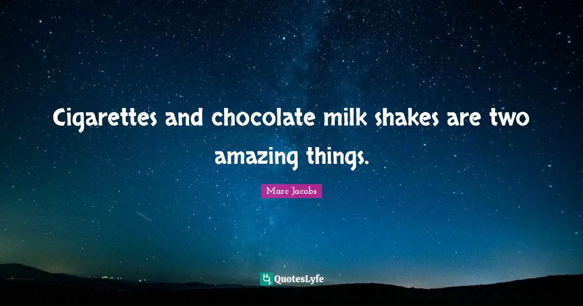 Marc Jacobs Quotes: "Cigarettes and chocolate milk shakes are two amazing things."