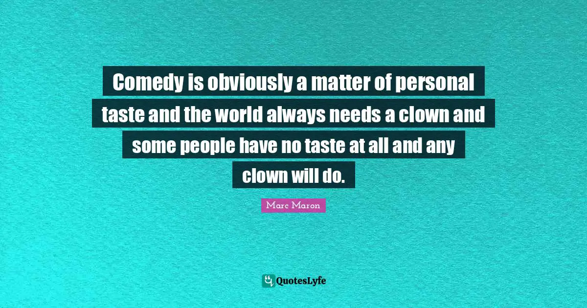 Marc Maron Quotes: "Comedy is obviously a matter of personal taste and the world always needs a clown and some people have no taste at all and any clown will do."