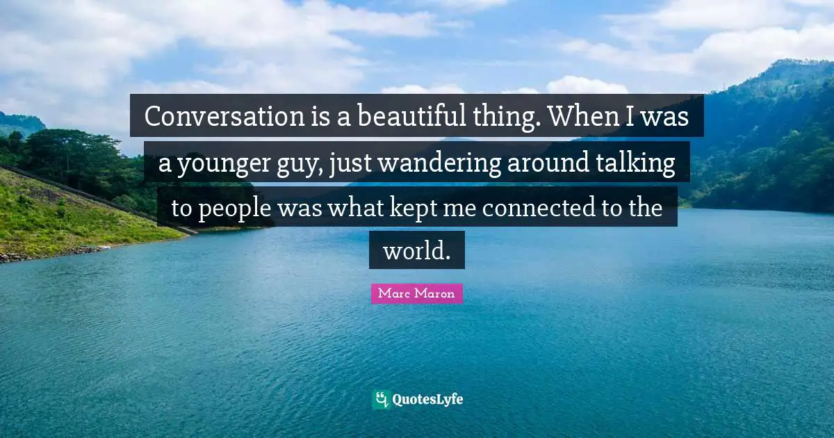 Marc Maron Quotes: "Conversation is a beautiful thing. When I was a younger guy, just wandering around talking to people was what kept me connected to the world."