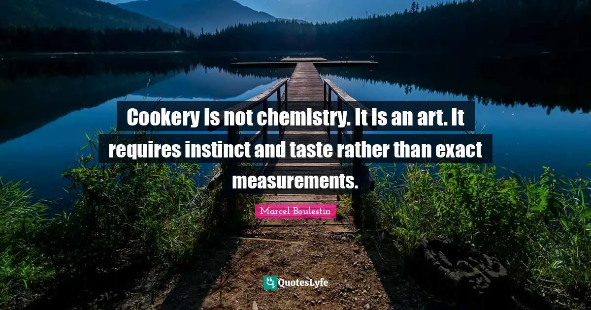 Cookery is not chemistry. It is an art. It requires instinct and taste rather than exact measurements.