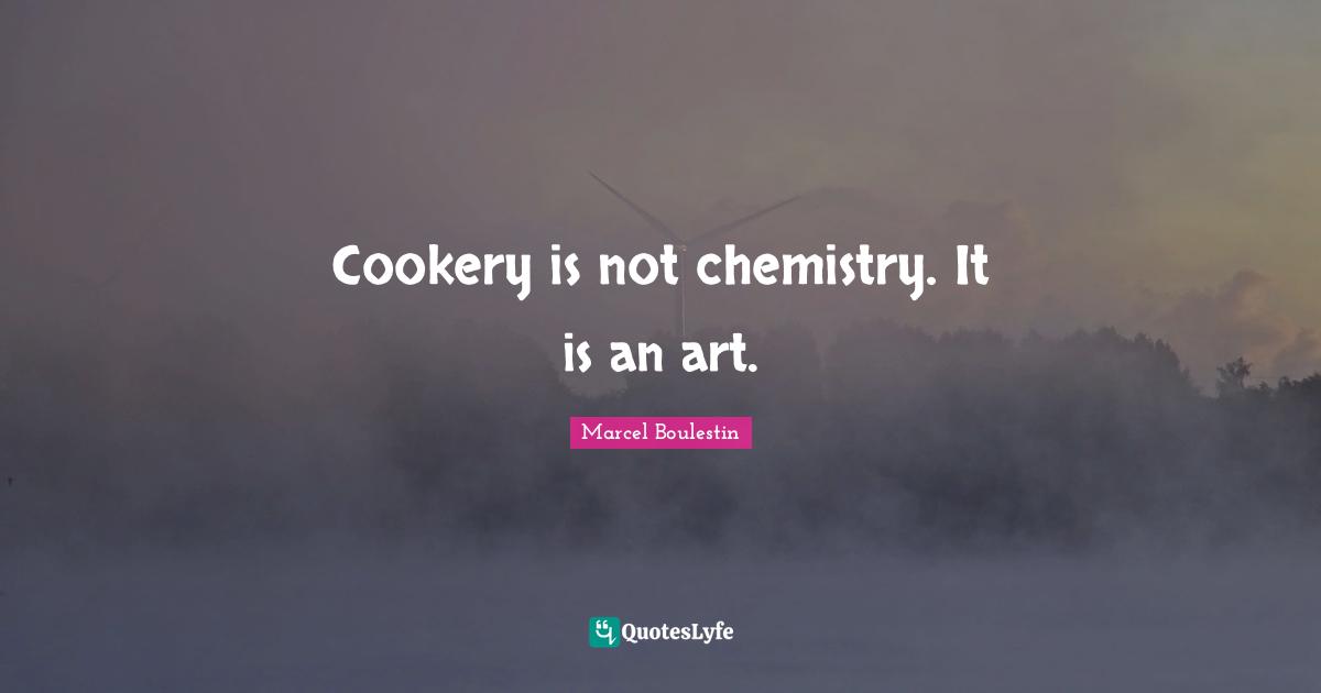 Cookery is not chemistry. It is an art.