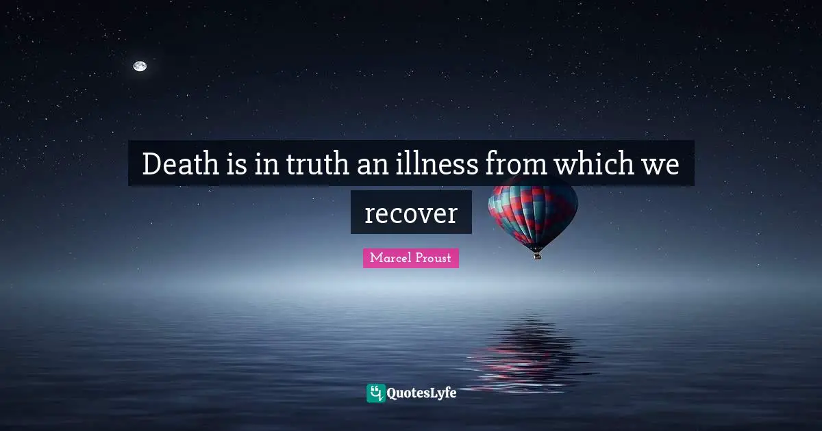 Death is in truth an illness from which we recover