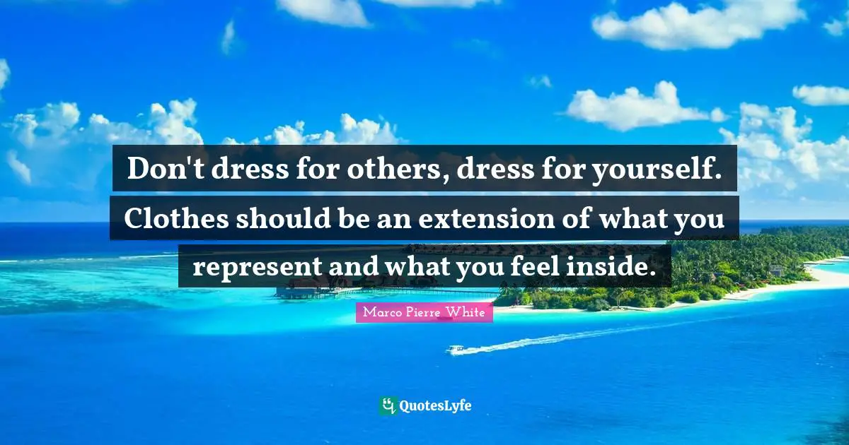 Clothes Quotes: "Don't dress for others, dress for yourself. Clothes should be an extension of what you represent and what you feel inside."