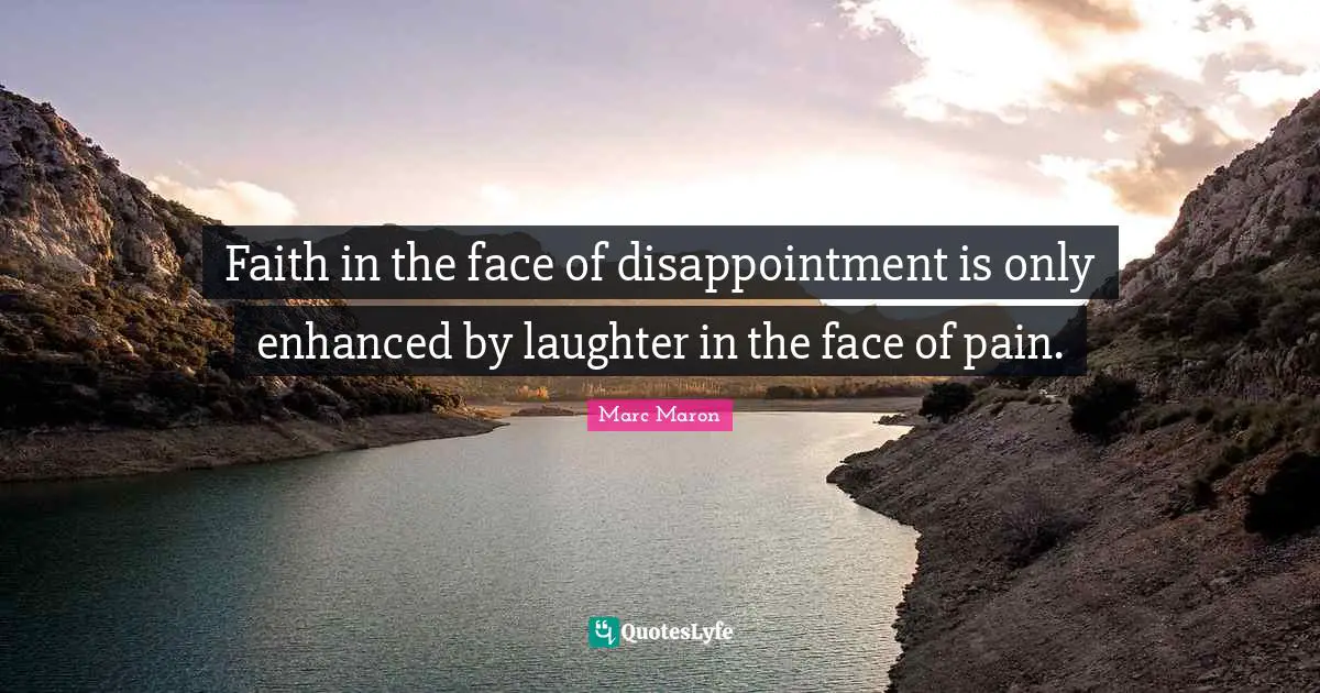 Marc Maron Quotes: "Faith in the face of disappointment is only enhanced by laughter in the face of pain."