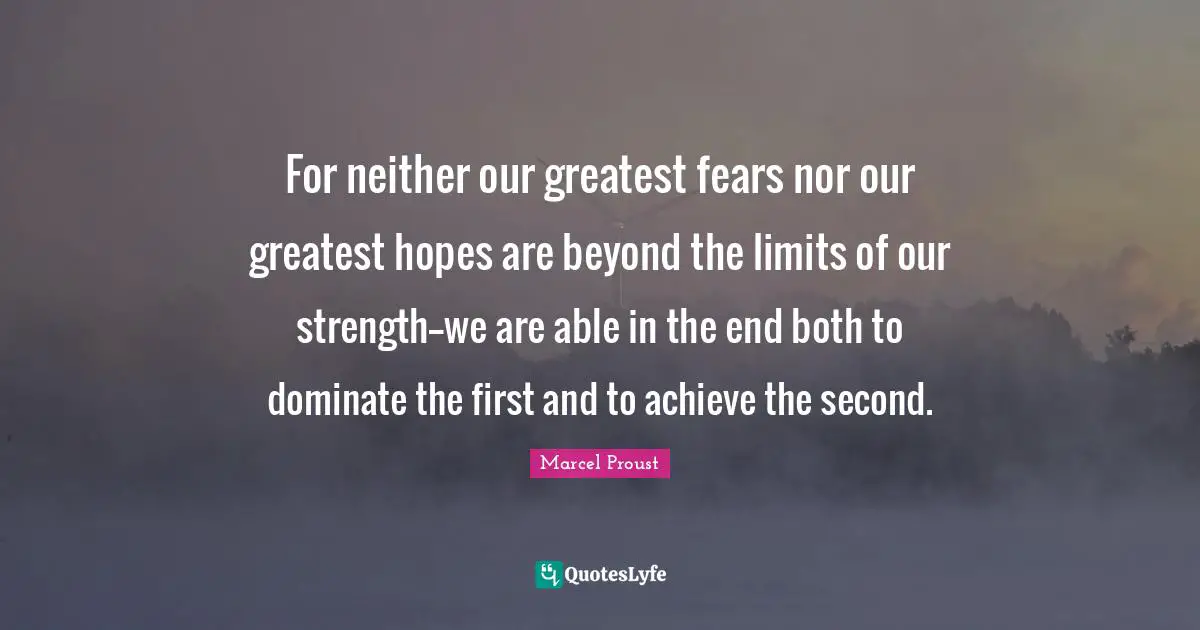 For neither our greatest fears nor our greatest hopes are beyond the limits of our strength--we are able in the end both to dominate the first and to achieve the second.