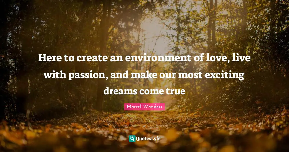 Dreams Come True Quotes: "Here to create an environment of love, live with passion, and make our most exciting dreams come true"