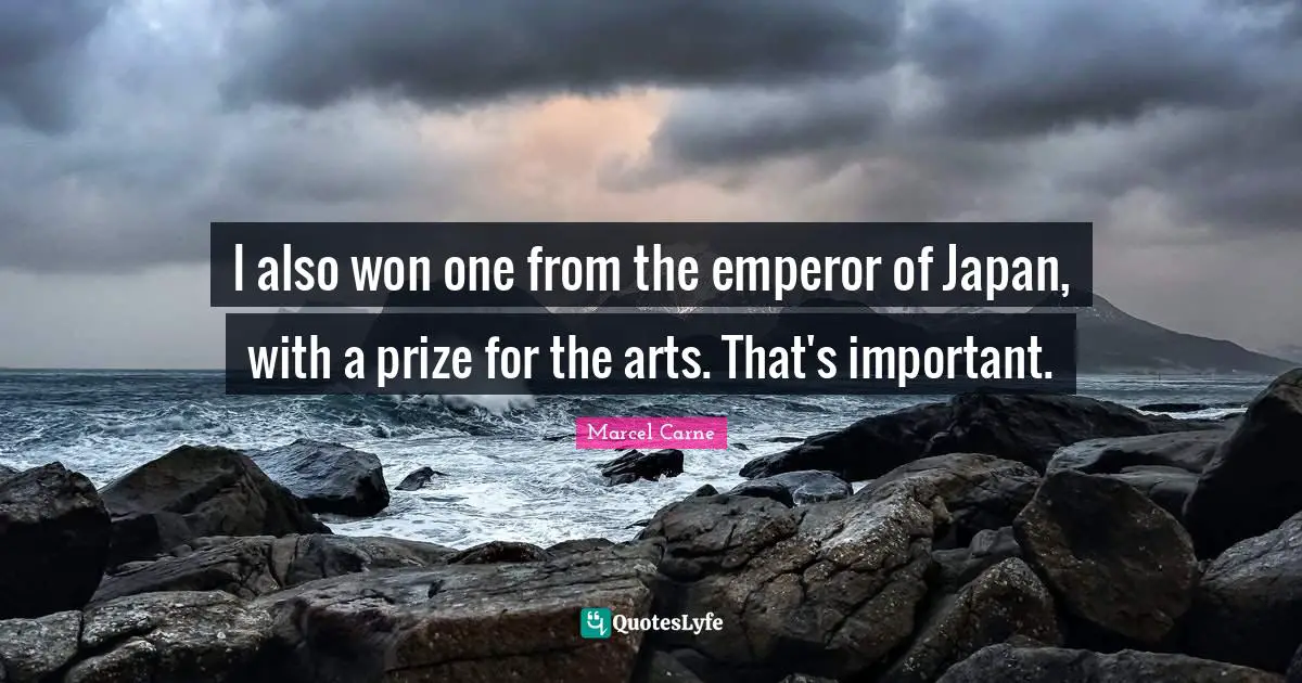 I also won one from the emperor of Japan, with a prize for the arts. That's important.