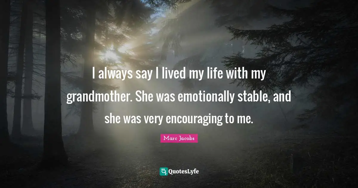 Marc Jacobs Quotes: "I always say I lived my life with my grandmother. She was emotionally stable, and she was very encouraging to me."
