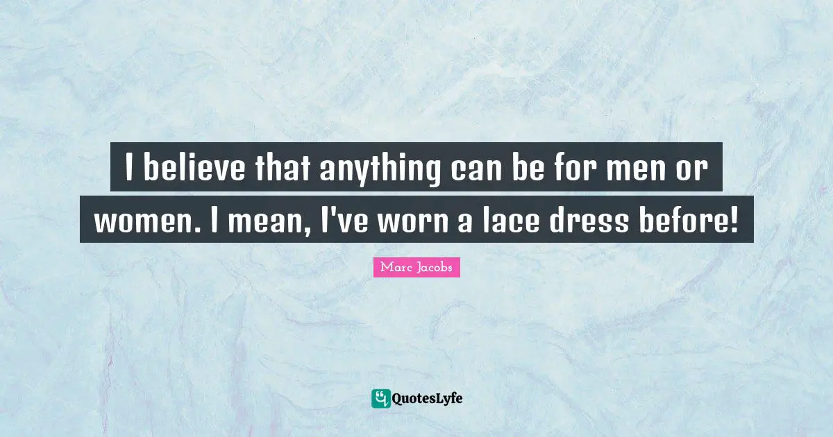 Lace Quotes: "I believe that anything can be for men or women. I mean, I've worn a lace dress before!"