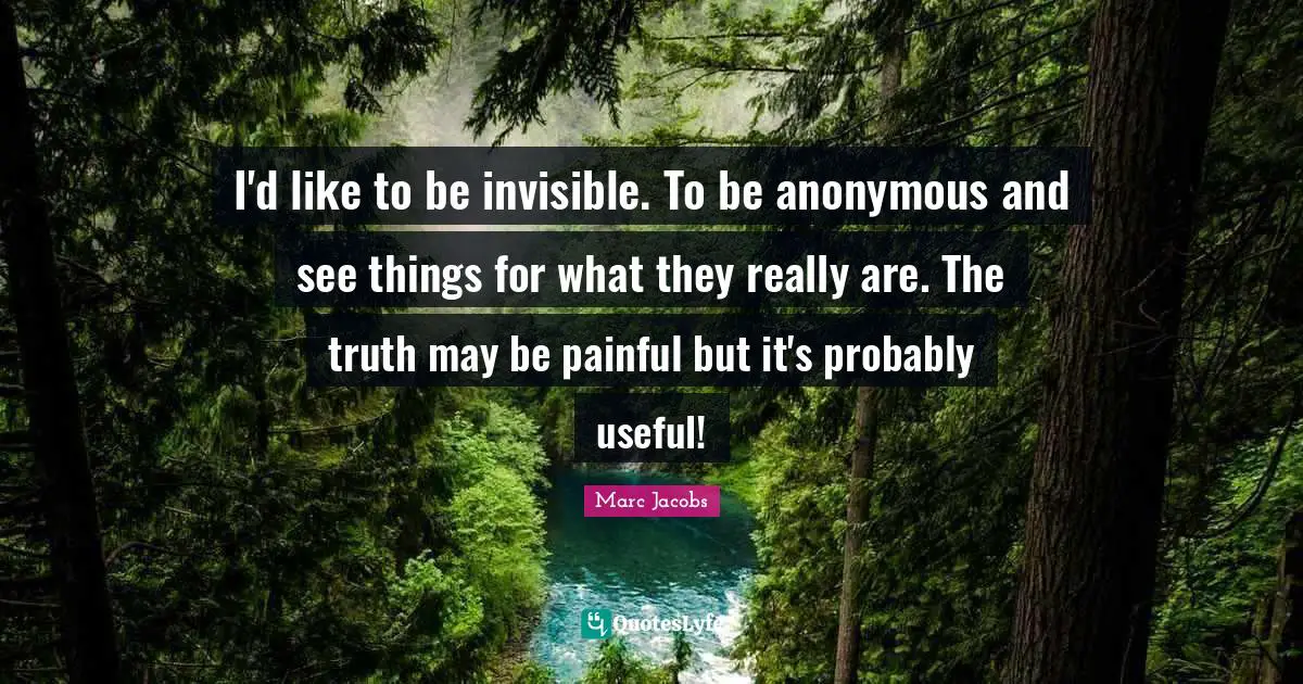 Marc Jacobs Quotes: "I'd like to be invisible. To be anonymous and see things for what they really are. The truth may be painful but it's probably useful!"