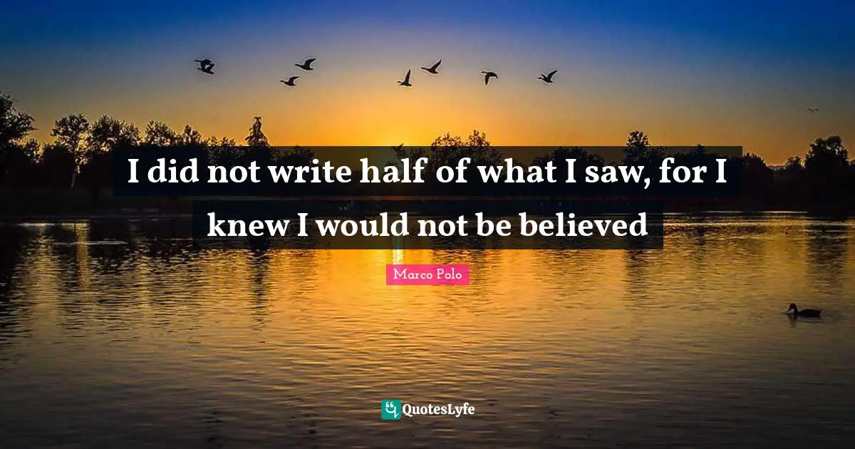 Marco Polo Quotes: "I did not write half of what I saw, for I knew I would not be believed"