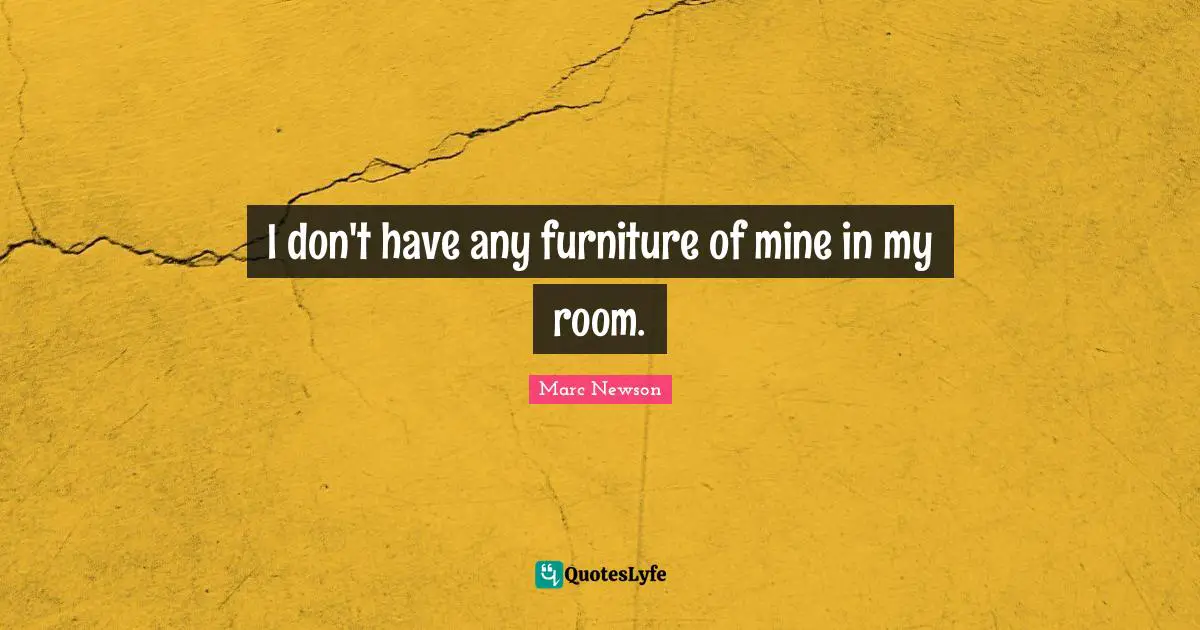 I don't have any furniture of mine in my room.
