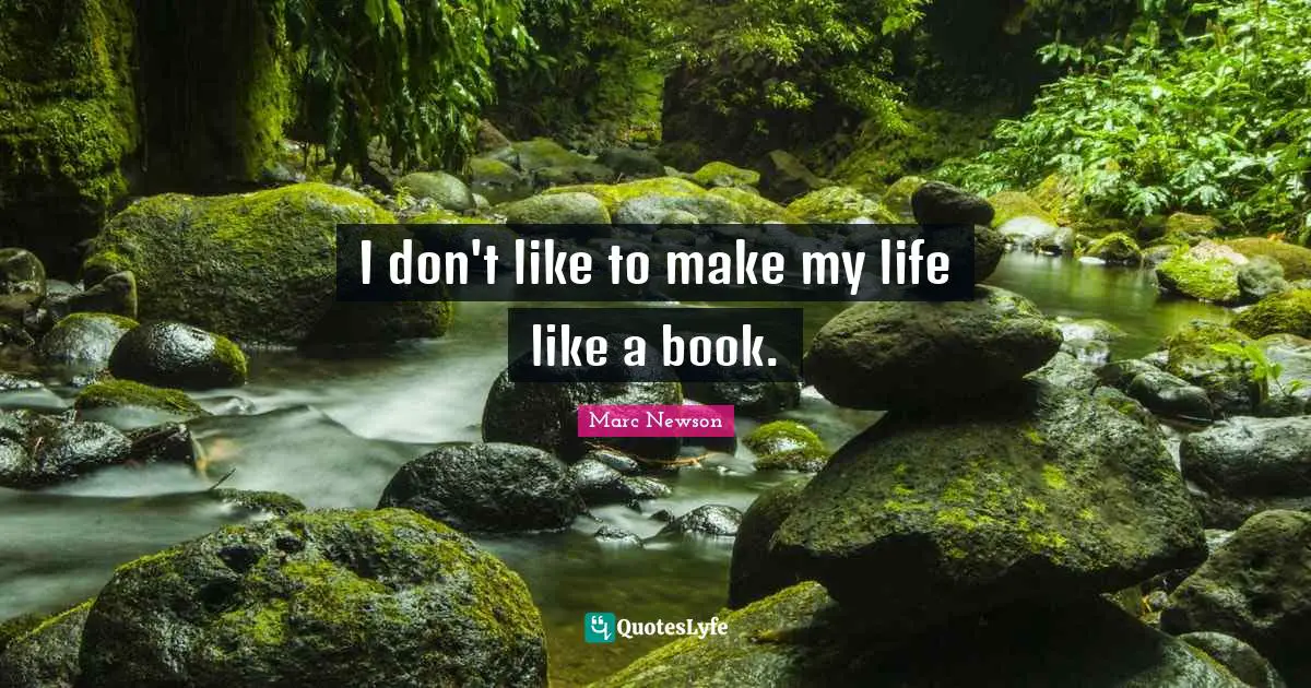 I don't like to make my life like a book.