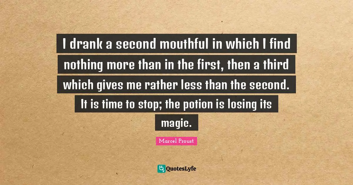 I drank a second mouthful in which I find nothing more than in the first, then a third which gives me rather less than the second. It is time to stop; the potion is losing its magic.