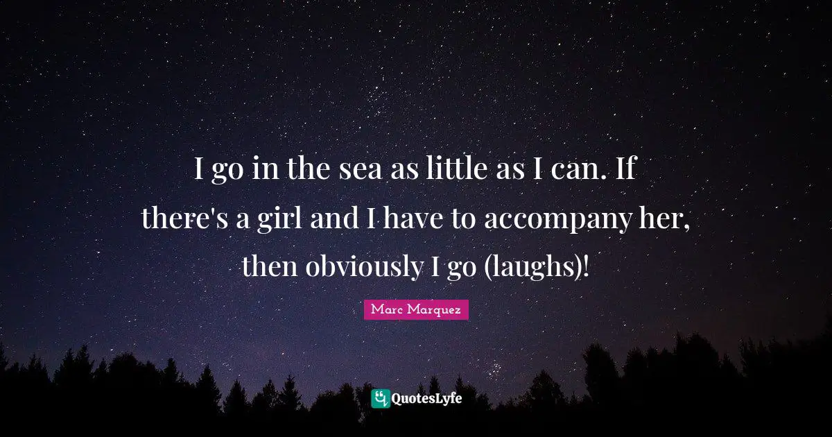 I go in the sea as little as I can. If there's a girl and I have to accompany her, then obviously I go (laughs)!