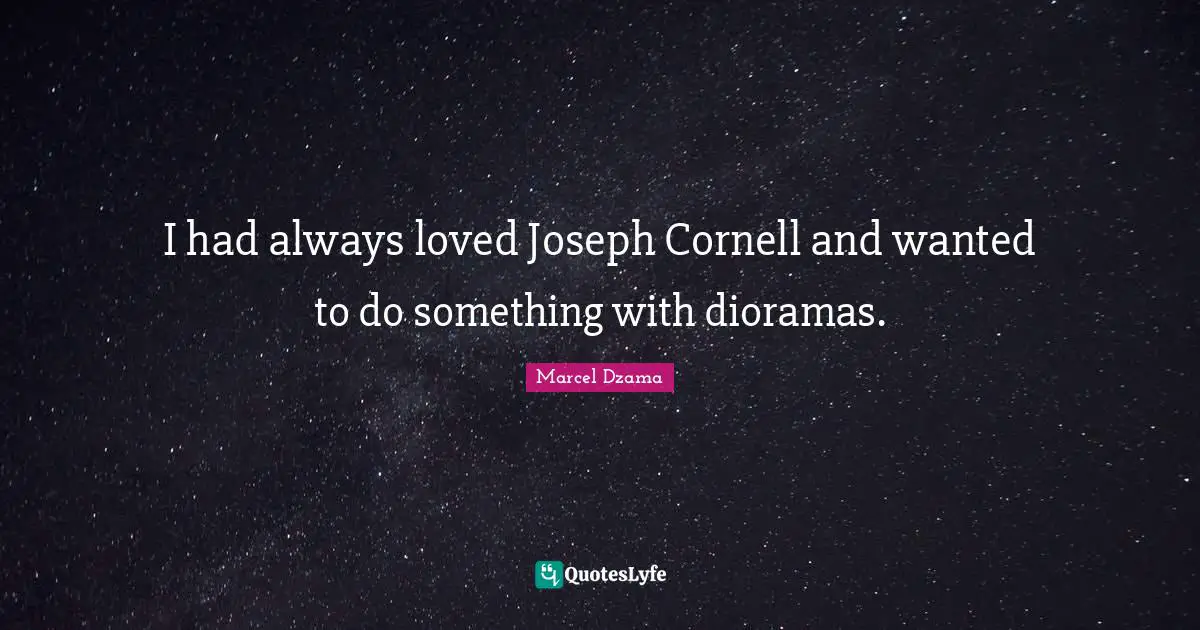 I had always loved Joseph Cornell and wanted to do something with dioramas.